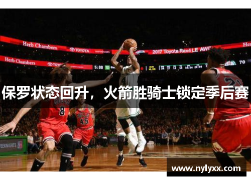 保罗状态回升，火箭胜骑士锁定季后赛
