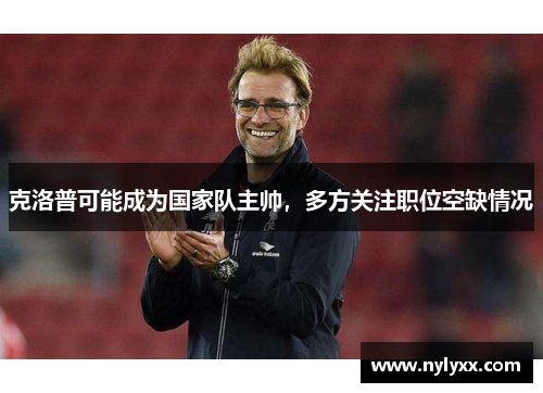 克洛普可能成为国家队主帅，多方关注职位空缺情况