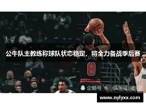 公牛队主教练称球队状态稳定，将全力备战季后赛