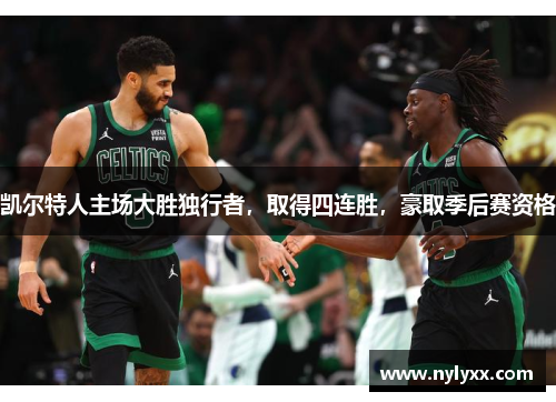 凯尔特人主场大胜独行者，取得四连胜，豪取季后赛资格