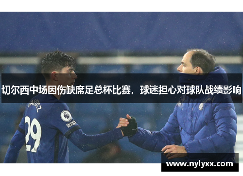 切尔西中场因伤缺席足总杯比赛，球迷担心对球队战绩影响
