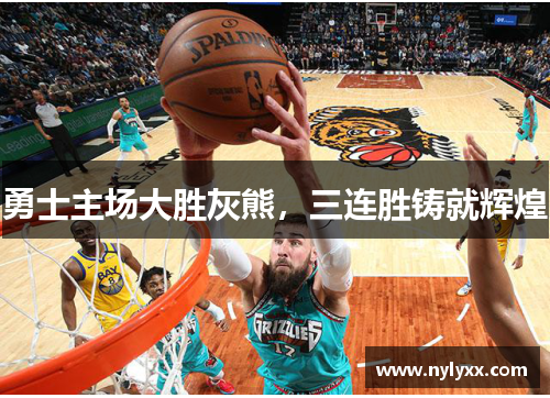 勇士主场大胜灰熊，三连胜铸就辉煌