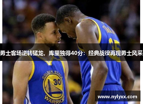 勇士客场逆转猛龙，库里独得40分：经典战役再现勇士风采