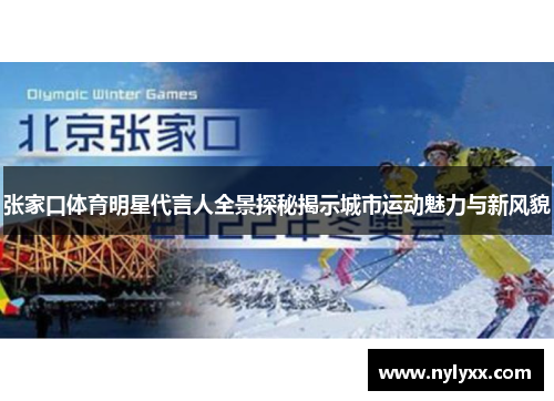 张家口体育明星代言人全景探秘揭示城市运动魅力与新风貌