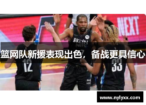 篮网队新援表现出色，备战更具信心