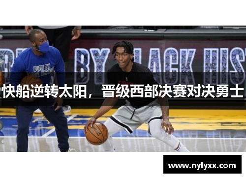 快船逆转太阳，晋级西部决赛对决勇士