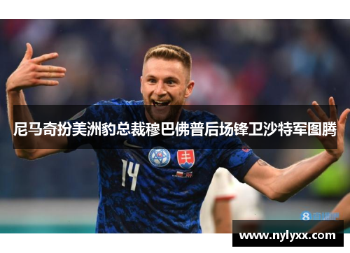 尼马奇扮美洲豹总裁穆巴佛普后场锋卫沙特军图腾