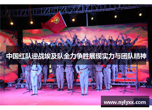中国红队迎战埃及队全力争胜展现实力与团队精神