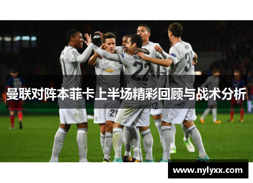 曼联对阵本菲卡上半场精彩回顾与战术分析