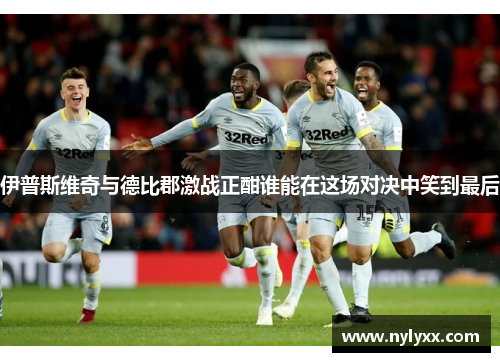 伊普斯维奇与德比郡激战正酣谁能在这场对决中笑到最后