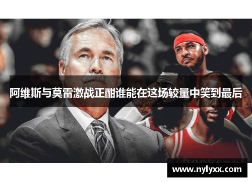 阿维斯与莫雷激战正酣谁能在这场较量中笑到最后