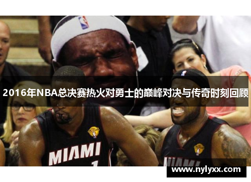 2016年NBA总决赛热火对勇士的巅峰对决与传奇时刻回顾