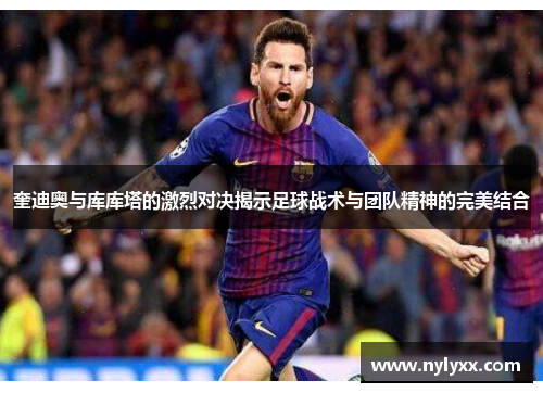奎迪奥与库库塔的激烈对决揭示足球战术与团队精神的完美结合